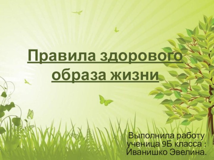 Правила здорового образа жизниВыполнила работу ученица 9Б класса : Иванишко Эвелина.