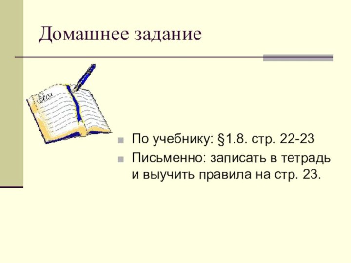 Домашнее заданиеПо учебнику: §1.8. стр. 22-23Письменно: записать в тетрадь и выучить правила на стр. 23.