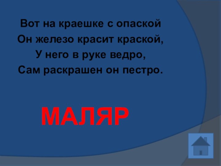 Вот на краешке с опаскойОн железо красит краской,У него в руке ведро,Сам раскрашен он пестро. МАЛЯР