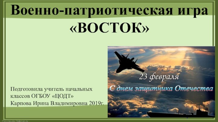 Военно-патриотическая игра
«ВОСТОК»Подготовила учитель начальных классов ОГБОУ «ЦОДТ»Карпова Ирина Владимировна 2019г.