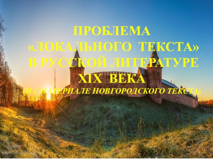 ПРОБЛЕМА  «ЛОКАЛЬНОГО ТЕКСТА»  В РУССКОЙ ЛИТЕРАТУРЕ XIX ВЕКА