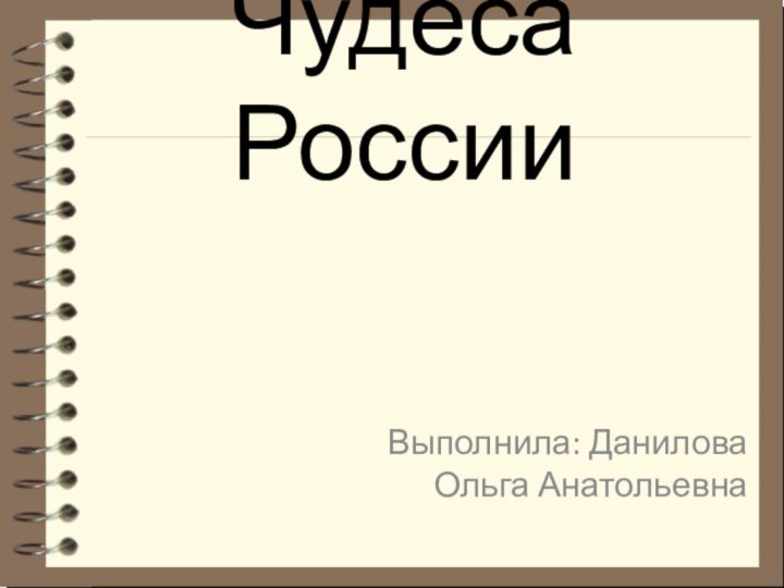 Чудеса РоссииВыполнила: Данилова Ольга Анатольевна