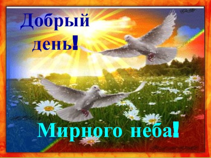 Добрый день!Мирного неба!