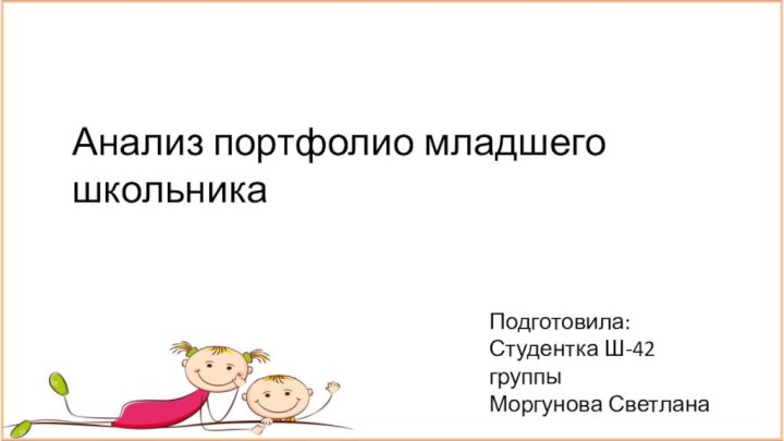 Анализ портфолио младшего школьникаПодготовила:Студентка Ш-42 группыМоргунова Светлана