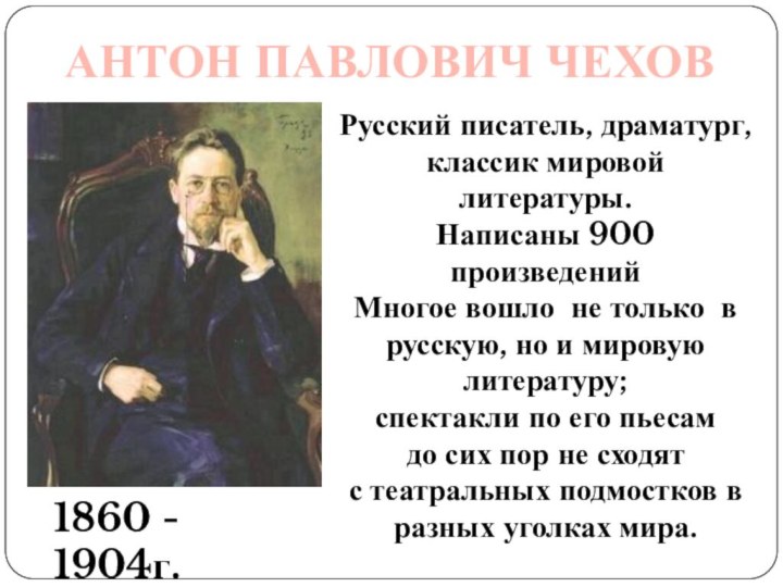 АНТОН ПАВЛОВИЧ ЧЕХОВ1860 - 1904г.Русский писатель, драматург, классик мировой литературы. Написаны 900