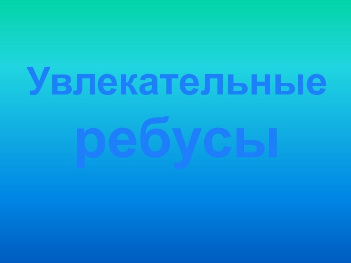 Увлекательные  ребусы