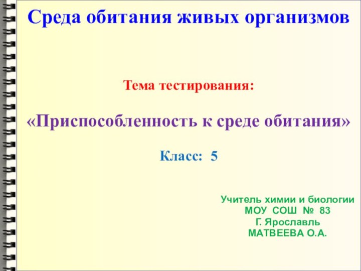 Среда обитания живых организмовТема тестирования:«Приспособленность к среде обитания»Класс: 5Учитель химии и биологииМОУ