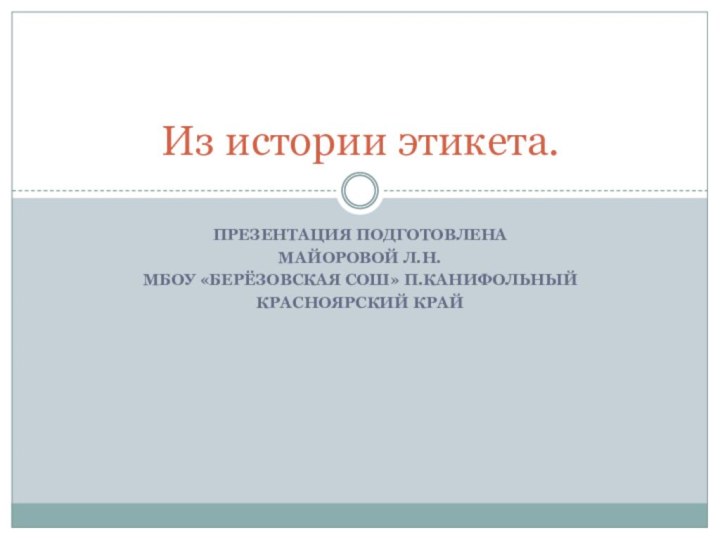 Презентация подготовлена Майоровой Л.Н. МБОУ «Берёзовская СОШ» п.КанифольныйКрасноярский крайИз истории этикета.