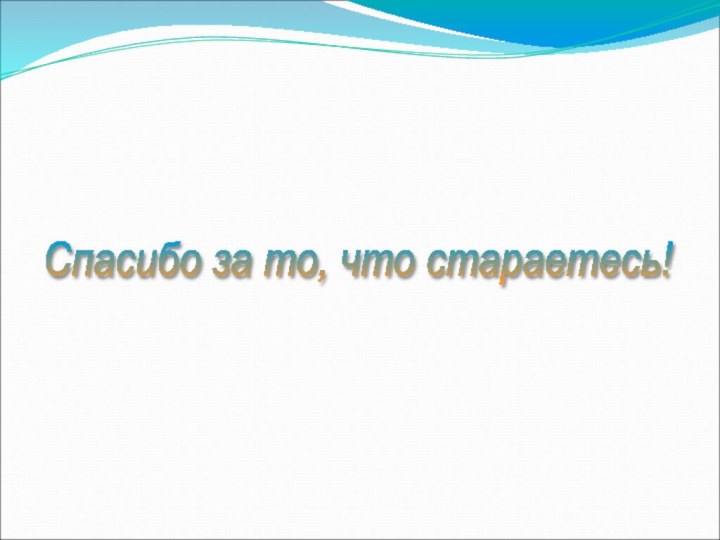 Спасибо за то, что стараетесь!