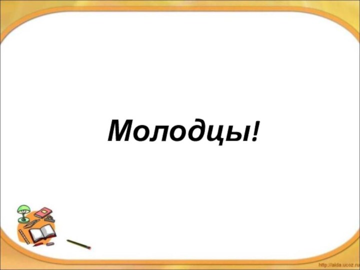 Молодцы!