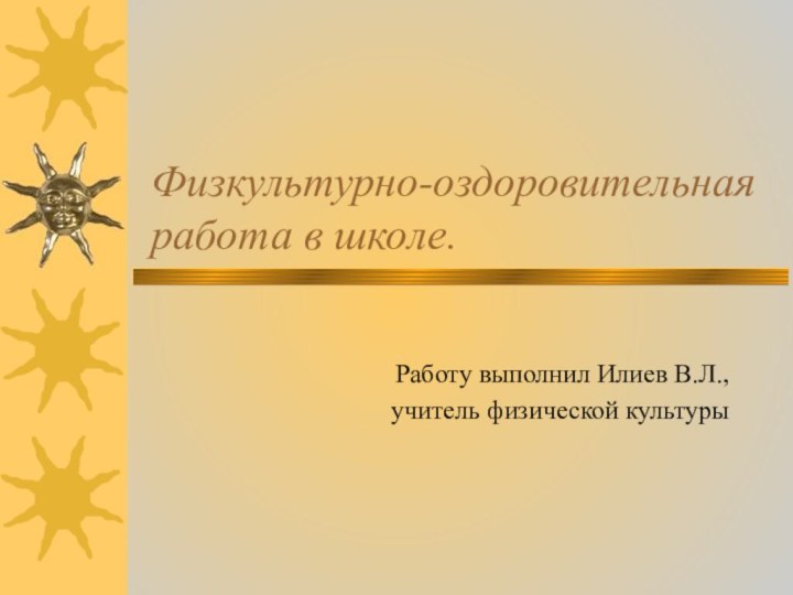 Физкультурно-оздоровительная работа в школе.Работу выполнил Илиев В.Л., учитель физической культуры