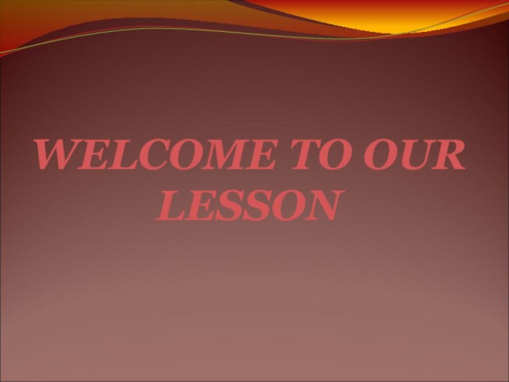 WELCOME TO OUR LESSON