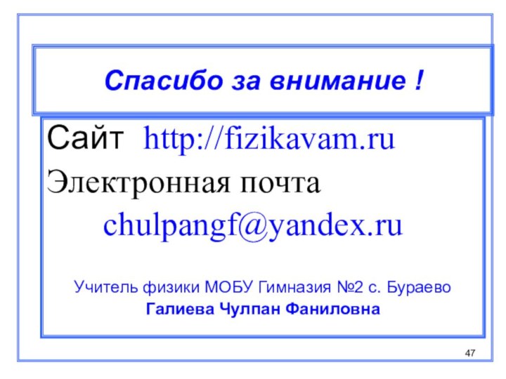Спасибо за внимание !Сайт http://fizikavam.ruЭлектронная почта   chulpangf@yandex.ruУчитель физики МОБУ Гимназия