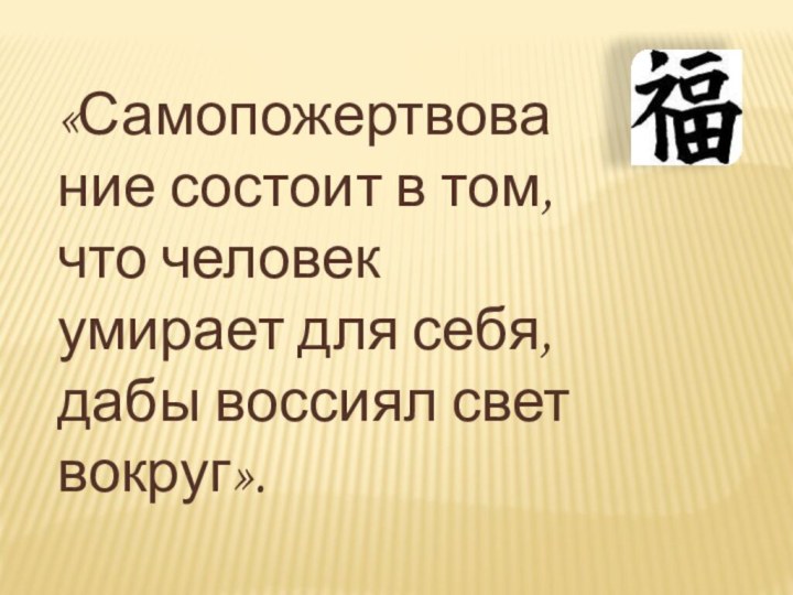 «Самопожертвование состоит в том, что человек умирает для себя, дабы воссиял свет вокруг».