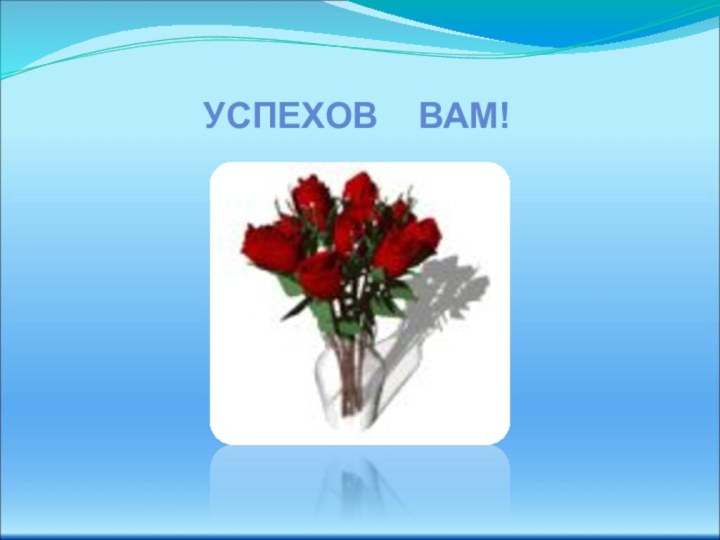 УСПЕХОВ  ВАМ!