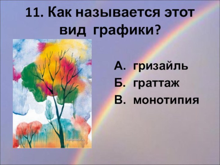 11. Как называется этот вид графики?А. гризайльБ. граттажВ. монотипия