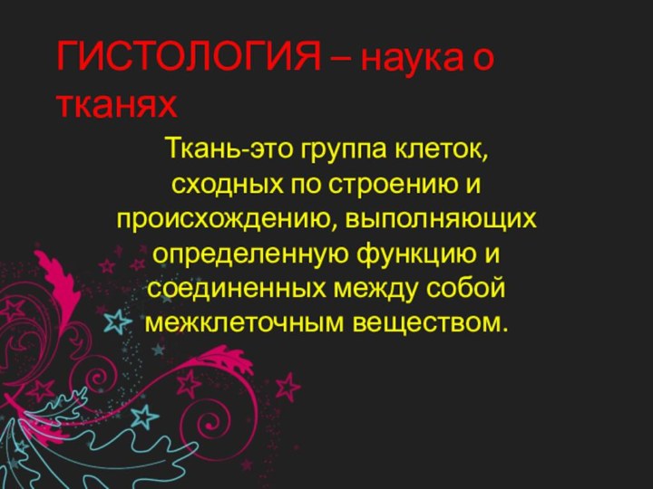 ГИСТОЛОГИЯ – наука о тканяхТкань-это группа клеток, сходных по строению и происхождению,