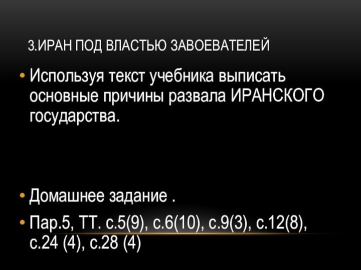 3.ИРАН ПОД ВЛАСТЬЮ ЗАВОЕВАТЕЛЕЙ Используя текст учебника выписать основные причины развала ИРАНСКОГО