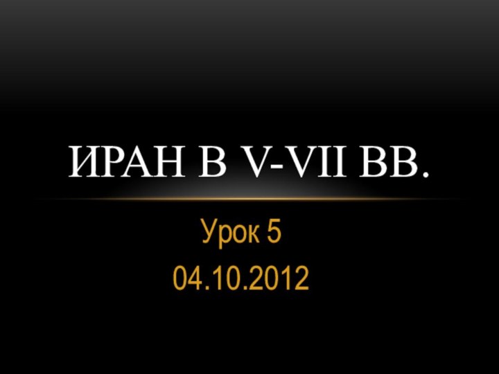 Урок 504.10.2012ИРАН В V-VII ВВ.