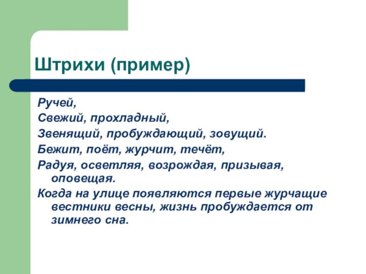 Штрихи (пример)Ручей,Свежий, прохладный, Звенящий, пробуждающий, зовущий.Бежит, поёт, журчит, течёт,Радуя, осветляя, возрождая, призывая,