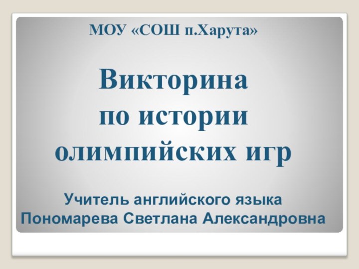 МОУ «СОШ п.Харута»Викторинапо историиолимпийских игрУчитель английского языкаПономарева Светлана Александровна