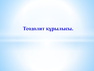 Презентация: Геодезия пәнінен Теодолит құрылысы тақырыбында сабақты бекіту формалары