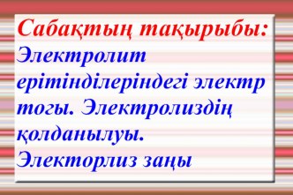 Электролит ерітінділеріндегі электр тогы. Электролиздің қолданылуы. Электорлиз заңы