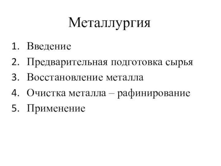 Металлургия ВведениеПредварительная подготовка сырьяВосстановление металлаОчистка металла – рафинированиеПрименение