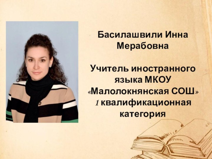 Басилашвили Инна Мерабовна  Учитель иностранного языка МКОУ «Малолокнянская СОШ» 1 квалификационная категория