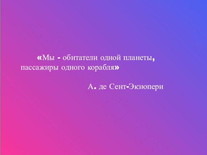 «Мы - обитатели одной планеты,   пассажиры одного