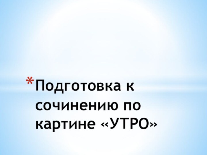 Подготовка к сочинению по картине «УТРО»