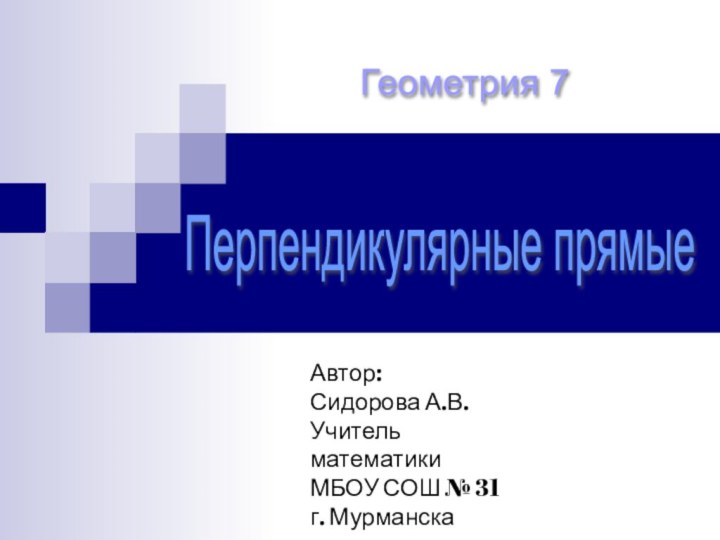 Перпендикулярные прямые Геометрия 7 Автор:Сидорова А.В.Учитель математики МБОУ СОШ № 31г. Мурманска