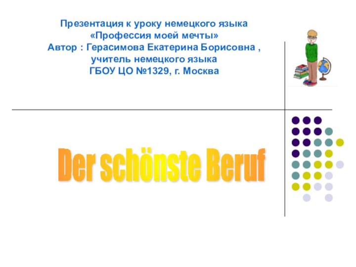 Der schönste Beruf Презентация к уроку немецкого языка «Профессия моей мечты»Автор :