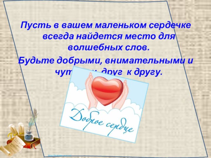 Пусть в вашем маленьком сердечке всегда найдется место для волшебных слов. Будьте