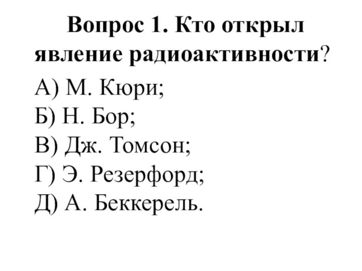 Вопрос 1. Кто открыл явление радиоактивности? А) М. Кюри;  Б)