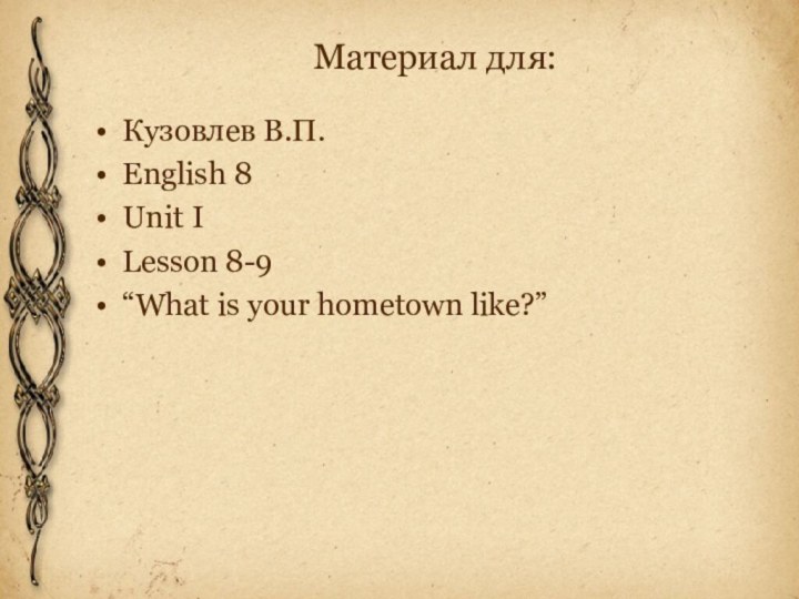 Материал для:Кузовлев В.П.English 8Unit ILesson 8-9“What is your hometown like?”