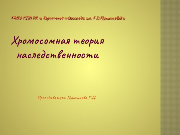 ГАОУ СПО РК « Керченский медколледж им. Г.К.Путинцевой»Хромосомная теория наследственности