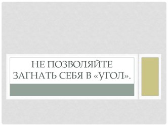 Презентация к классному часуНе позволяйте загнать себя в угол