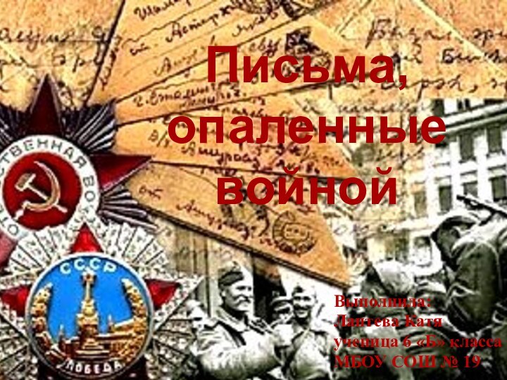 Письма, опаленные войнойВыполнила:Лаптева Катяученица 6 «Б» классаМБОУ СОШ № 19