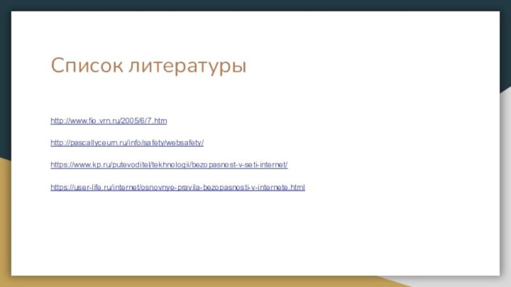 Список литературыhttp://www.fio.vrn.ru/2005/6/7.htmhttp://pascallyceum.ru/info/safety/websafety/https://www.kp.ru/putevoditel/tekhnologii/bezopasnost-v-seti-internet/https://user-life.ru/internet/osnovnye-pravila-bezopasnosti-v-internete.html