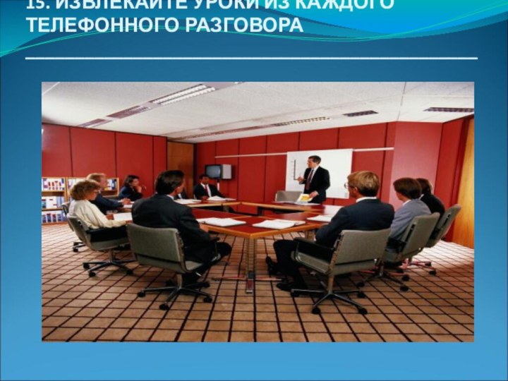 15. ИЗВЛЕКАЙТЕ УРОКИ ИЗ КАЖДОГО ТЕЛЕФОННОГО РАЗГОВОРА ______________________________________________