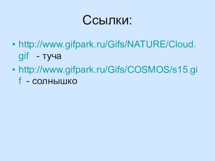 Ссылки:http://www.gifpark.ru/Gifs/NATURE/Cloud.gif  - тучаhttp://www.gifpark.ru/Gifs/COSMOS/s15.gif - солнышко