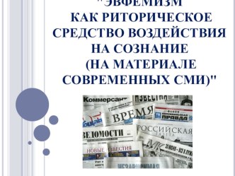 Презентация Эвфемизм как риторическое средство воздействия на сознание (на материале современных СМИ)