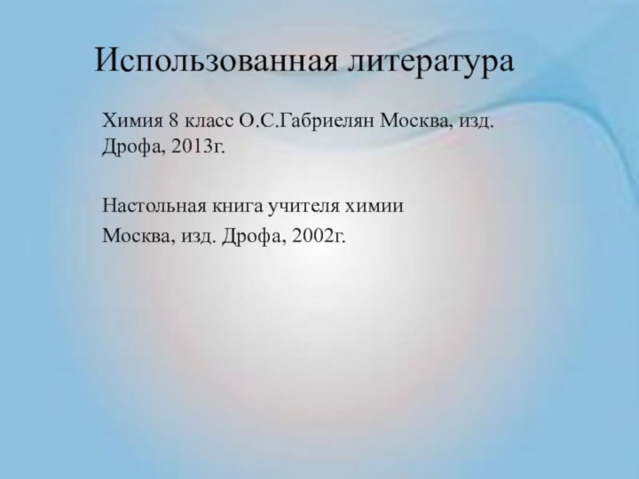 Использованная литератураХимия 8 класс О.С.Габриелян Москва, изд. Дрофа, 2013г.Настольная книга учителя химии Москва, изд. Дрофа, 2002г.