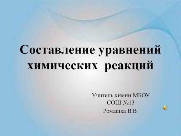 Составление уравнений химических реакцийУчитель химии МБОУ СОШ №13Ромашка В.В.