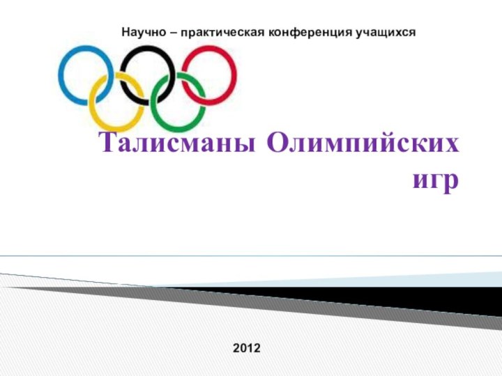 Талисманы Олимпийских игрНаучно – практическая конференция учащихся2012