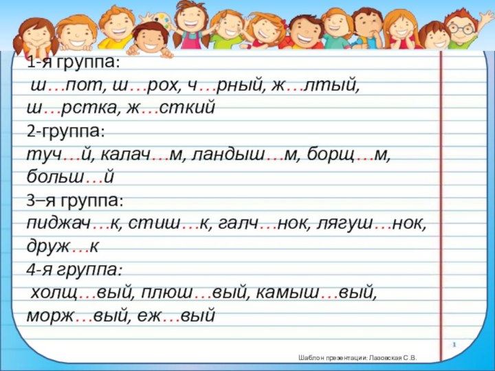 1-я группа:  ш…пот, ш…рох, ч…рный, ж…лтый, ш…рстка, ж…сткий  2-группа:   туч…й,