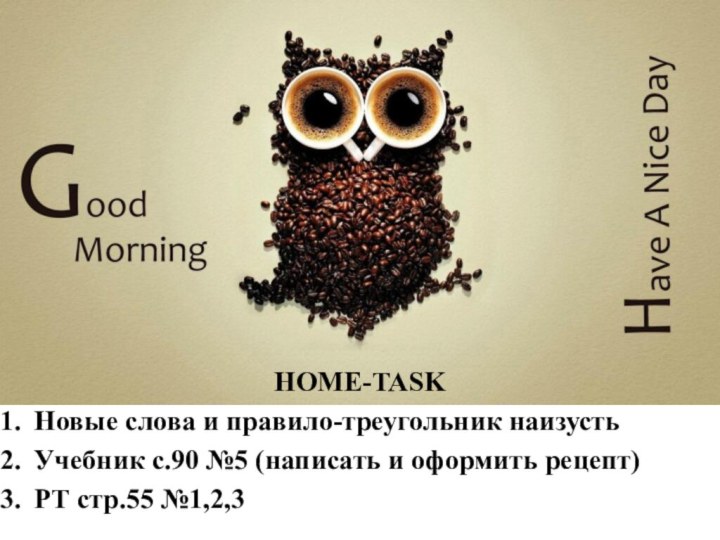 HOME-TASKНовые слова и правило-треугольник наизустьУчебник с.90 №5 (написать и оформить рецепт)РТ стр.55 №1,2,3