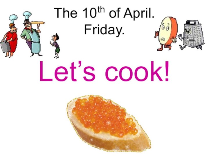 The 10th of April. Friday.  Let’s cook!