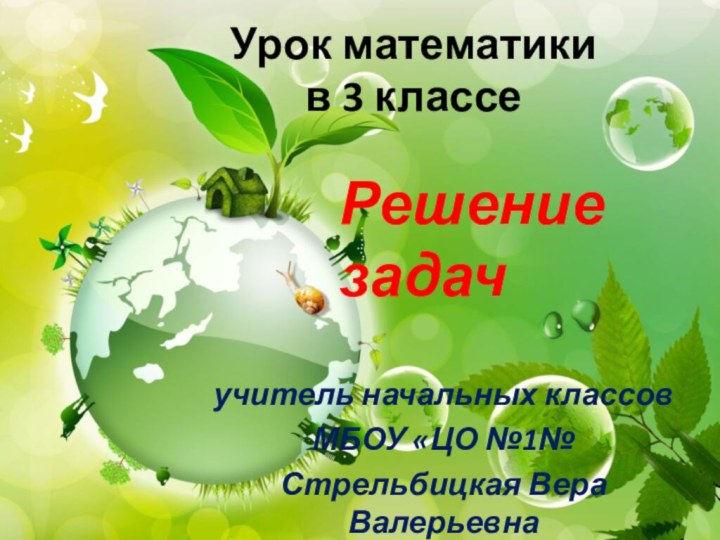 Урок математики  в 3 классеучитель начальных классовМБОУ «ЦО №1№Стрельбицкая Вера ВалерьевнаРешение задач